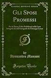 Gli Sposi Promessi: Per la Prima Volta Pubblicati nella Loro Integrità di sull Autografo da Giuseppe Lesca (Classic Reprint)