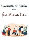 Giornale di bordo della badante: libro per badanti, colf e collaboratrici familiari a domicilio