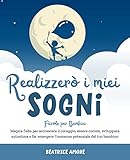 Favole per Bambini: REALIZZERO  I MIEI SOGNI. Magica fiaba per accrescere il coraggio, essere curiosi, sviluppare autostima e far emergere l immenso potenziale del tuo bambino.