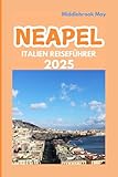 NEAPEL ITALIEN REISEFÜHRER 2025: Von Pompeji bis Pizza: Die besten Attraktionen, Tagesausflüge, lokale Esskultur, Abenteuer und Reiserouten (German Edition)