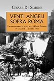 Venti angeli sopra Roma: I bombardamenti aerei sulla Città Eterna. 19 luglio e 13 agosto 1943