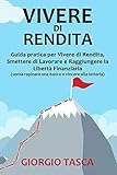 Vivere di Rendita: Guida pratica per Vivere di Rendita, Smettere di Lavorare e Raggiungere la Libertà Finanziaria (senza rapinare una banca o vincere alla lotteria)