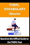 TOEFL VOCABULARY (NOUNS): Based on the Official Guide to the TOEFL Test: 1