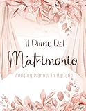 Il Diario Del Matrimonio: Wedding Planner in italiano, agenda della sposa con le cose da fare e il diario settimana per settimana per l organizzazione ... per la futura sposa. 140 pagine Formato A4