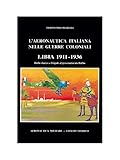 L AERONAUTICA ITALIANA NELLE GUERRE COLONIALI LIBIA 1911--1936