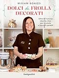 Dolci di frolla decorati: Oltre 50 tutorial step by step per crostate e biscotti perfetti