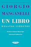 Un Libro. Relatos Ineditos - Manganelli, Giorgio