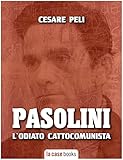 Pier Paolo Pasolini: L odiato cattocomunista