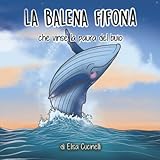 La Balena Fifona che vinse la paura del buio: Favola illustrata per bambini. L incredibile viaggio di una piccola balena che affrontò le sue paure.