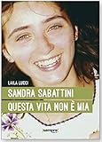 Sandra Sabattini. Questa vita non è mia