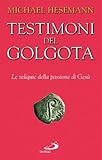 Testimoni del Golgota. Le reliquie della passione di Gesù