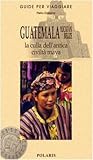 Guatemala, Yucatán, Belize. La culla dell antica civiltà maya