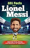 101 Facts About Lionel Messi - Essential Trivia, Stories, and Questions for Super Fans