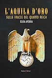 L aquila d oro. Sulle tracce del quarto Reich