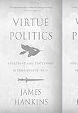 Virtue Politics: Soulcraft and Statecraft in Renaissance Italy