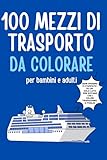 100 Mezzi di trasporto da colorare per bambini e adulti: Libro, album, disegni di auto, moto, camion e altri mezzi per bimbi e grandi