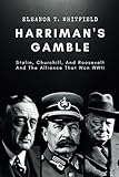 Harriman s Gamble: Stalin, Churchill, And Roosevelt And The Alliance That Won WWII