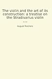 The violin and the art of its construction: a treatise on the Stradivarius violin