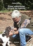 Come addestrare il cane da tartufo e accorgimenti vari per la raccolta, la conservazione e il consumo del tubero