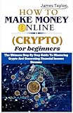 HOW TO MAKE MONEY ONLINE WITH CRYPTO FOR BEGINNERS: The Ultimate Step By Step Guide To Mastering Crypto And Generating Financial Income Streams.