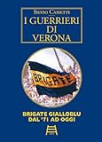 I guerrieri di Verona. Brigate gialloblu dal  71 ad oggi