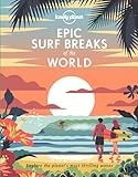 Lonely Planet Epic Surf Breaks of the World: explore the planet s most thrilling waves