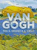 Van Gogh: Tra il grano e il cielo