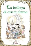 La bellezza di essere donna. Ediz. illustrata