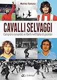 Cavalli selvaggi. Campioni romantici e ribelli nell Italia di piombo