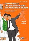 Tutto quello che un allenatore di calcio deve sapere. Manuale d uso con 999 nozioni e oltre 60 esercizi di base per l allenatore dilettante. Nuova ediz.