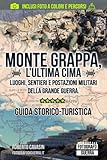 Monte Grappa, l’Ultima Cima: Luoghi, Sentieri e Postazioni Militari della Grande Guerra. Guida Storico-Turistica