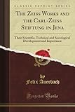 The Zeiss Works and the Carl-Zeiss Stiftung in Jena: Their Scientific, Technical and Sociological Development and Importance (Classic Reprint)