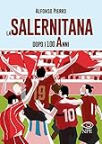 La Salernitana dopo i 100 anni. Ediz. ampliata