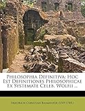 Philosophia Definitiva: Hoc Est Definitiones Philosophicae Ex Systemate Celeb. Wolfii ...