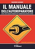 Il manuale dell autoriparatore. Sintomi, avarie e soluzioni ai problemi di tutti i componenti degli autoveicoli a motore