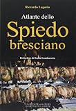 Atlante dello spiedo bresciano. Ediz. illustrata