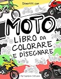 Moto Libro da Colorare e Disegnare per Bambini 3-8 Anni: Divertiti a colorare tanti tipi diversi di Moto ed a disegnare le ruote o le parti delle ... collezionabile per bambini dai 3 anni in su.