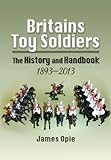 Britains Toy Soldiers: The History and Handbook 1893-2013