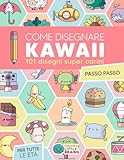 Come Disegnare Kawaii: 101 Disegni Super Carini per Imparare a Disegnare Passo dopo Passo