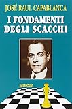 I fondamenti degli scacchi: e il match Lasker-Capablanca