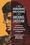 Dangerous Philosophies of Michael Jackson, The: His Music, His Persona, and His Artistic Afterlife