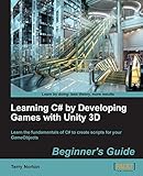 Learning C# by Developing Games With Unity 3D Beginner s Guide: Learn the Fundamentals of C# to Create Scripts for Your Gameobjects