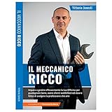 Il meccanico ricco. Imparare a gestire efficacemente la tua officina per guadagnare bene, avere clienti soddisfatti ed essere felice di svolgere la professione che ami