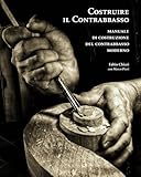 Costruire il contrabbasso: Manuale di costruzione del contrabbasso moderno