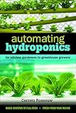 Automating Hydroponics: For Kitchen Gardeners to Greenhouse Growers