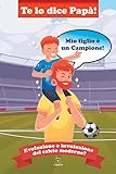 Te lo dice papà. Mio figlio è un campione!