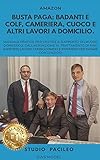 Busta paga: badanti e colf, cameriera, cuoco, altri lavori domicilio: Manuale pratico per gestire il rapporto di lavoro domestico, dall assunzione al trattamento di fine rapporto lavoro.