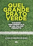 Quel grande prato verde. Viaggio sentimentale in un calcio perduto