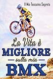 La Vita è Migliore sulla mia Bmx - Il Mio Taccuino Segreto -: Taccuino per gli appassionati di Bmx | 104 pagine da compilare secondo i vostri ... | Piccolo formato facilmente trasportabile|