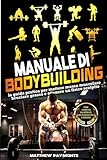 MANUALE DI BODYBUILDING: la guida pratica per mettere massa muscolare, bruciare grasso e ottenere un fisico scolpito. Con esercizi illustrati, programmazione e schede.